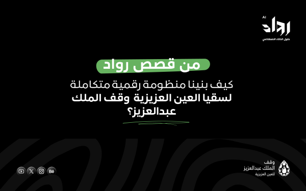 من قصص رواد: كيف بنينا منظومة رقمية متكاملة لسقيا العين العزيزية – وقف الملك عبدالعزيز؟